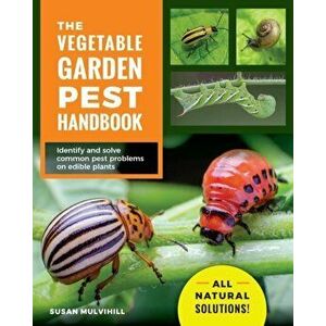 Vegetable Garden Pest Handbook. Identify and Solve Common Pest Problems on Edible Plants - All Natural Solutions!, Paperback - Susan Mulvihill imagine