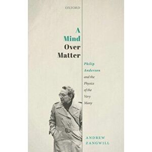 Mind Over Matter. Philip Anderson and the Physics of the Very Many, Hardback - Andrew Zangwill imagine
