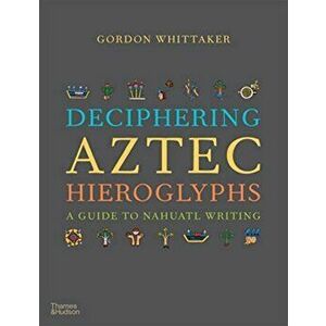 Deciphering Aztec Hieroglyphs. A Guide to Nahuatl Writing, Hardback - Gordon Whittaker imagine
