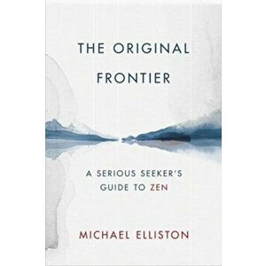 Original Frontier: A Serious Seeker's Guide to Zen, Hardback - Michael Elliston imagine