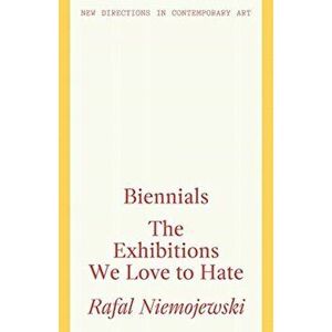 Biennials. The Exhibitions we Love to Hate, Paperback - Rafal Niemojewski imagine