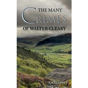 Many Crimes of Walter Cleary, Paperback - B.H. Godfrey imagine