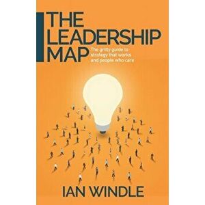 Leadership Map. The gritty guide to strategy that works and people who care, Paperback - Ian Windle imagine