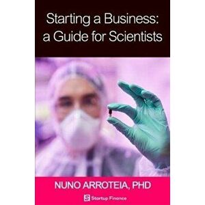 Starting a Business: A Guide for Scientists, Paperback - Nuno Arroteia imagine