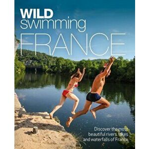 Wild Swimming France. 1000 most beautiful rivers, lakes, waterfalls, hot springs & natural pools of France, Paperback - Daniel Start imagine