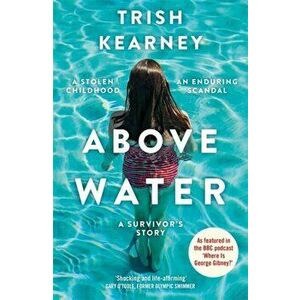 Above Water. A Stolen Childhood, An Enduring Scandal, A Survivor's Story, Paperback - Trish Kearney imagine