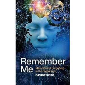 Remember Me. Memory and Forgetting in the Digital Age, Paperback - Davide Sisto imagine