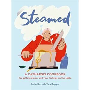 Steamed. A Catharsis Cookbook for Getting Dinner and Your Feelings On the Table, Hardback - Tara Duggan imagine