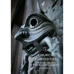 Church Curiosities. Strange Objects and Bizarre Legends, Paperback - David Castleton imagine