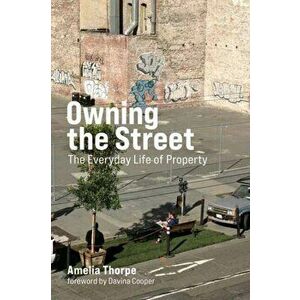 Owning the Street. The Everyday Life of Property, Paperback - Amelia Thorpe imagine