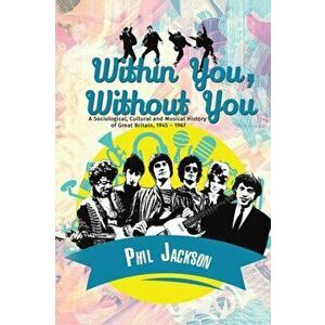 Within You, Without You. A Sociological, Cultural and Musical History of Great Britain, 1945 - 1967, Hardback - Phil Jackson imagine