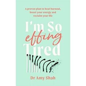 I'm So Effing Tired. A proven plan to beat burnout, boost your energy and reclaim your life, Paperback - Amy Shah imagine