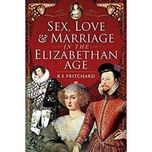 Sex, Love and Marriage in the Elizabethan Age, Hardback - R E Pritchard imagine