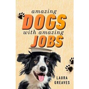 Amazing Dogs with Amazing Jobs, Paperback - Laura Greaves imagine