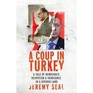 Coup in Turkey. A Tale of Democracy, Despotism and Vengeance in a Divided Land, Hardback - Jeremy Seal imagine