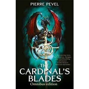 Cardinal's Blades Omnibus. The Cardinal's Blades, The Alchemist in the Shadows, The Dragon Arcana, Paperback - Pierre Pevel imagine