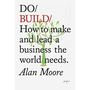 Do Build. How to Make and Lead a Business the World Needs, Paperback - Alan Moore imagine