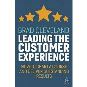 Leading the Customer Experience. How to Chart a Course and Deliver Outstanding Results, Paperback - Brad Cleveland imagine