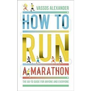 How to Run a Marathon. The Go-to Guide for Anyone and Everyone, Paperback - Vassos Alexander imagine