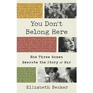 You Don't Belong Here. How Three Women Rewrote the Story of War, Hardback - Elizabeth Becker imagine