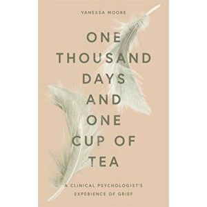 One Thousand Days and One Cup of Tea. A Clinical Psychologist's Experience of Grief, Hardback - Vanessa Moore imagine