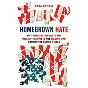 Homegrown Hate. Why White Nationalists and Militant Islamists Are Waging War against the United States, Hardback - Sara Kamali imagine