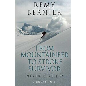 From Mountaineer to Stroke Survivor: Never Give Up!, Paperback - Remy Bernier imagine