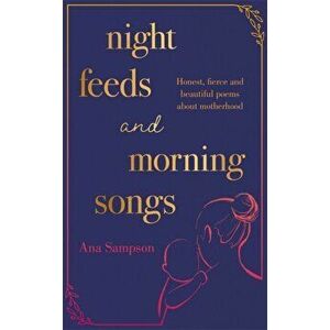 Night Feeds and Morning Songs. Honest, fierce and beautiful poems about motherhood, Hardback - Ana Sampson imagine