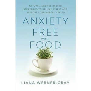 Anxiety-Free with Food. Natural, Science-Backed Strategies to Relieve Stress and Support Your Mental Health, Paperback - Liana Werner-Gray imagine