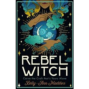 Rebel Witch. Carve the Craft that's Yours Alone, Hardback - Kelly-Ann Maddox imagine