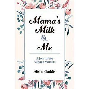 Mama's Milk and Me. A Journal for Nursing Mothers (Breastfeeding, Childcare, Motherhood, Weaning), Paperback - Alisha Gaddis imagine