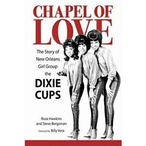 Chapel of Love. The Story of New Orleans Girl Group the Dixie Cups, Hardback - Steve Bergsman imagine