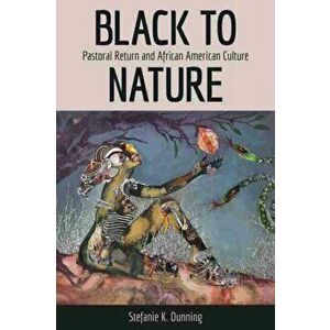 Black to Nature. Pastoral Return and African American Culture, Paperback - Stefanie K. Dunning imagine