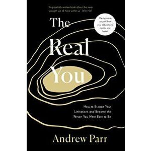 Real You. How to Escape Your Limitations and Become the Person You Were Born to Be, Paperback - Andrew Parr imagine