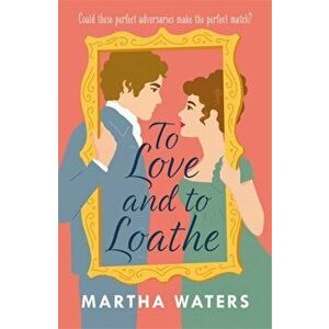 To Love and to Loathe. An effervescent, charming and swoonworthy Regency-era romp, Paperback - Martha Waters imagine
