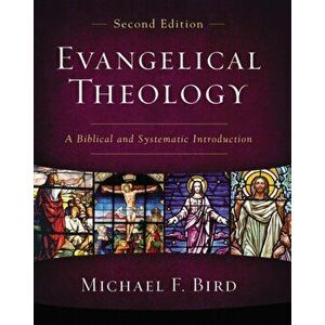 Evangelical Theology, Second Edition. A Biblical and Systematic Introduction, Hardback - Michael F. Bird imagine