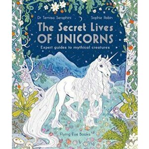 Secret Lives of Unicorns. Expert Guides to Mythical Creatures, Paperback - Dr Temisa Seraphini imagine