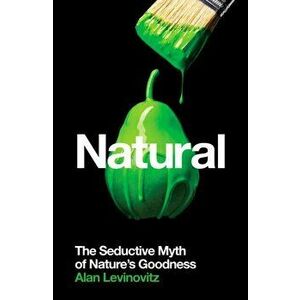 Natural. The Seductive Myth of Nature's Goodness, Paperback - Alan Phd Levinovitz imagine