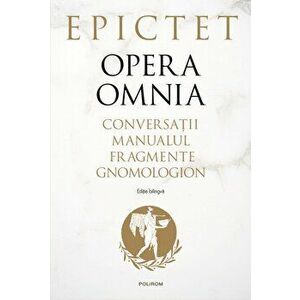 Opera Omnia. Conversatii. Manualul. Fragmente. Gnomologium. Editie bilingva - Epictet imagine