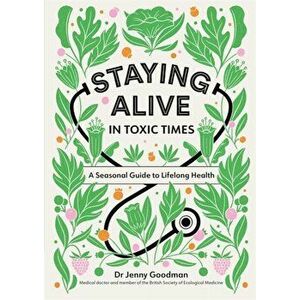Staying Alive in Toxic Times. A Seasonal Guide to Lifelong Health, Paperback - Dr Jenny Goodman imagine