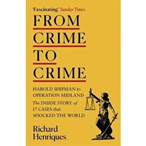 From Crime to Crime. Harold Shipman to Operation Midland - 17 cases that shocked the world, Paperback - Richard Henriques imagine