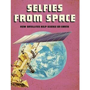 Selfies from Space. How Satellites Help Science on Earth, Hardback - Tamra B. Orr imagine