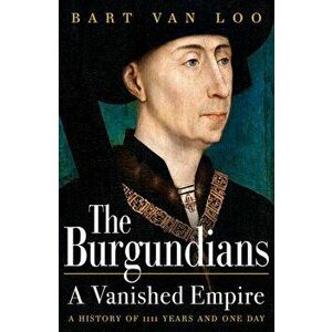 The Burgundians. A Vanished Empire, Hardback - Bart Van Loo imagine