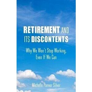 Retirement and Its Discontents. Why We Won't Stop Working, Even If We Can, Paperback - Michelle Pannor Silver imagine