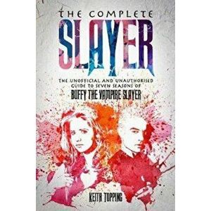 Complete Slayer. The Unofficial and Unauthorised Guide to Buffy the Vampire Slayer, Paperback - Keith Topping imagine