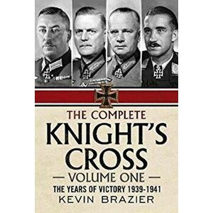 Complete Knight's Cross. The Years of Victory 1939-1941, Hardback - Kevin Brazier imagine