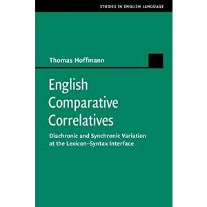 English Comparative Correlatives. Diachronic and Synchronic Variation at the Lexicon-Syntax Interface, Paperback - Thomas Hoffmann imagine