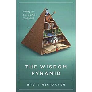 Wisdom Pyramid. Feeding Your Soul in a Post-Truth World, Paperback - Brett Mccracken imagine