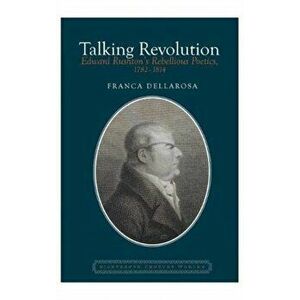 Talking Revolution. Edward Rushton's Rebellious Poetics, 1782-1814, Paperback - Franca Dellarosa imagine