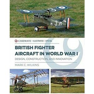 British Fighter Aircraft in WWI. Design, Construction and Innovation, Hardback - Mark C. Wilkins imagine